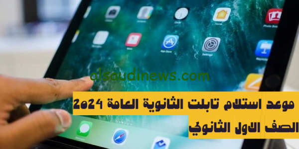 الآن تعرف على موعد استلام تابلت الثانوية العامة 2024 لطلاب الصف الأول الثانوي وفقا لقرارات وزارة التربية والتعليم وما هى مواصفاته