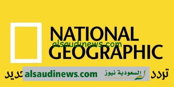 تردد قناة ناشيونال جيوغرافيك الجديد 2024 على القمر الصناعى نايل سات لمشاهدة الافلام الوثائقية