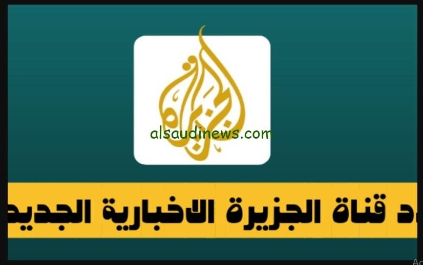 اخبار غزة) تردد قناة الجزيرة الاخبارية 2024 على الاقمار الصناعية نايل سات وعرب سات لمتابعة الاحداث على مدار 24 ساعة