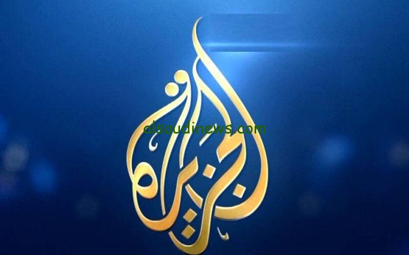 استقبل وتابع.. تردد قناة الجزيرة الاخبارية 2024 الجديد على الاقمار الصناعية لمتابعه الاخبار على مدار 24 ساعة