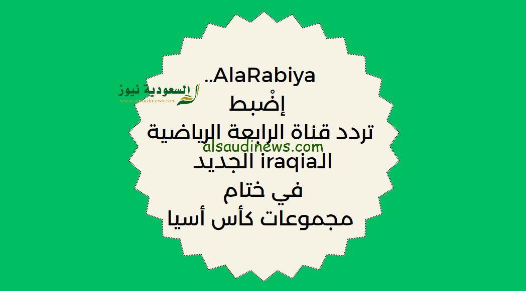 لعبة العراق مباشر AlaRabiya.. إضْبط تردد قناة الرابعة الرياضية الـiraqia الجديد في ختام مجموعات كأس أسيا