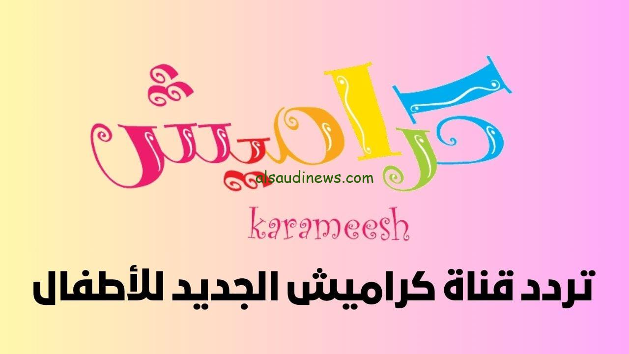 «أغاني ما بتوقفش».. تردد قناة كراميش الجديد للاطفال على القمر الصناعي النايل سات.. جودة hd