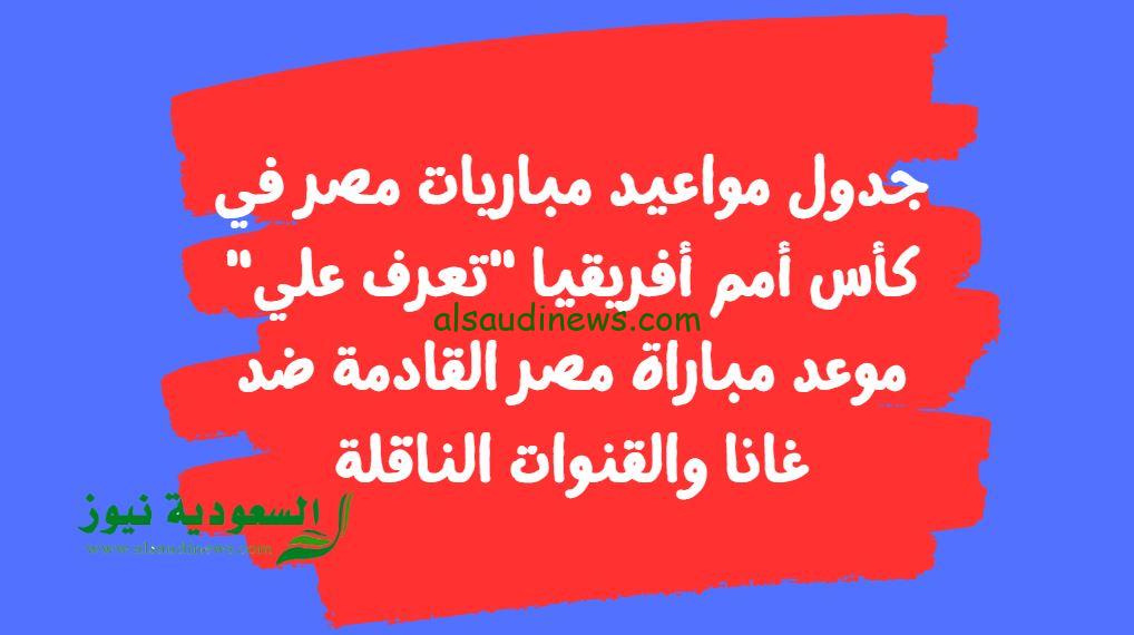 “بعد فضيحة موزمبيق”.. إعرف موعد مباراة مصر القادمة ضد غانا إعرف جدول مواعيد مباريات مصر في كأس أمم أفريقيا