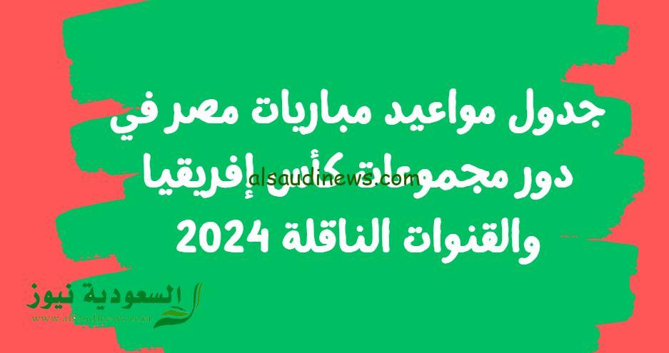 جدول مواعيد مباريات مصر في دور مجموعات كأس إفريقيا والقنوات الناقلة 2024