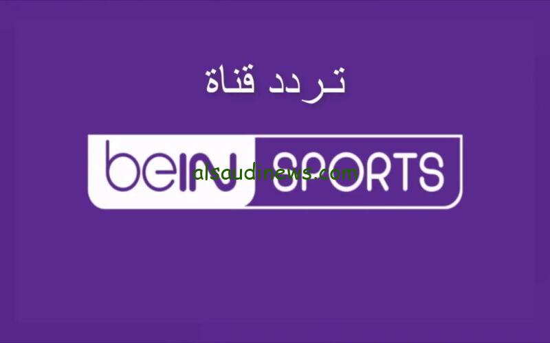 “شاهد مجانا” تردد قناة بي ان سبورت ١ الجديد 2024 بعد التحديث