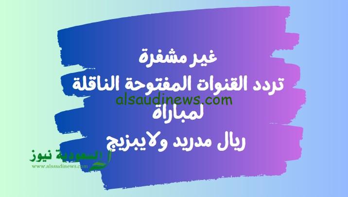 غير مشفره “Varzish” تردد القنوات المفتوحة الناقلة لمباراة ريال مدريد ولايبزيج اليوم في دور 16 من ليالي الأبطال