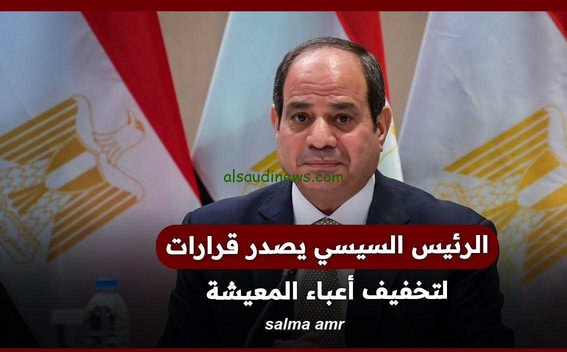 “الحكومة حاسة بالشعب” قرارات الرئيس السيسي لدعم المواطن المصري …… تعرف عليها