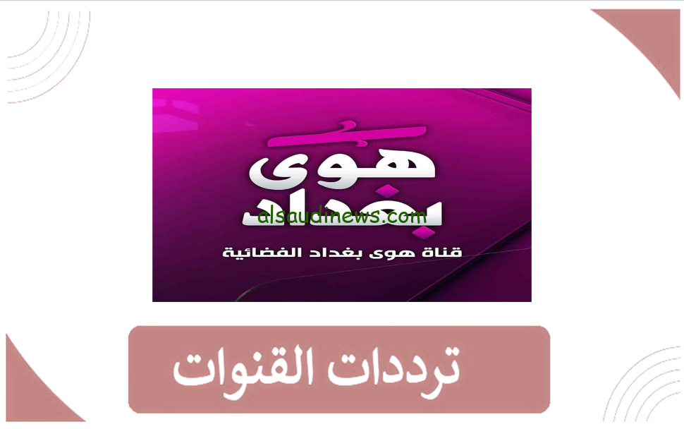 “اضبط الآن” تردد قناة هوى بغداد على القمر الصناعي النايل سات واستمتع بمسلسلات رمضان 2024