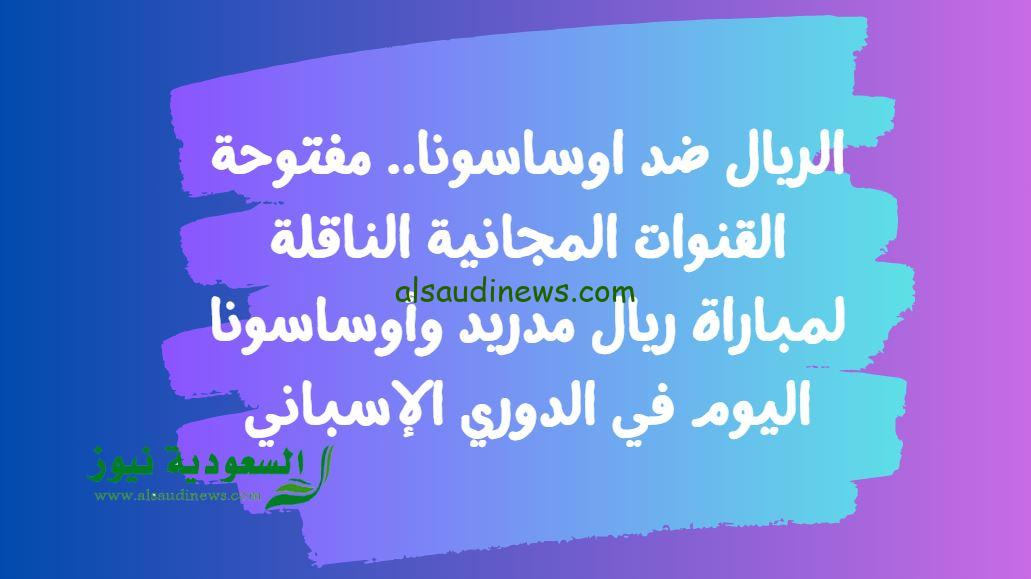 الريال ضد اوساسونا.. مفتوحة القنوات المجانية الناقلة لمباراة ريال مدريد وأوساسونا اليوم في الدوري الإسباني