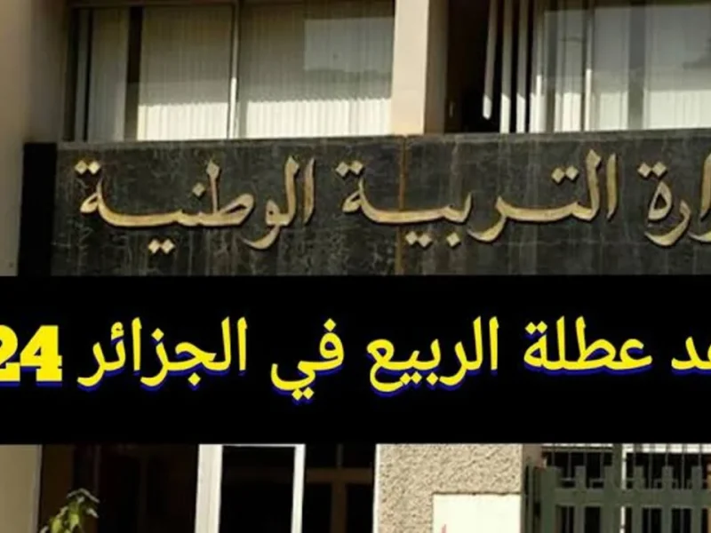 “اعرف الأن موعد العطلة القادمة” موعد عطلة الربيع 2024 في الجزائر وفقا لوزارة التربية الوطنية