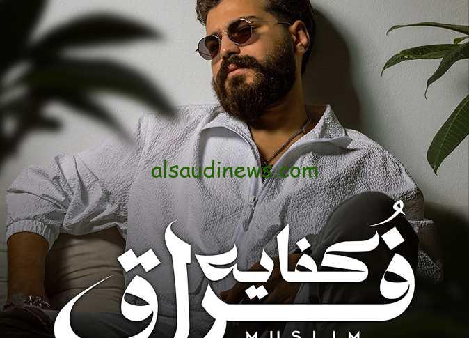 اضغط الان .. تحميل اغنيه مسلم كفاية فراق 2024 أغنية درامية جديدة