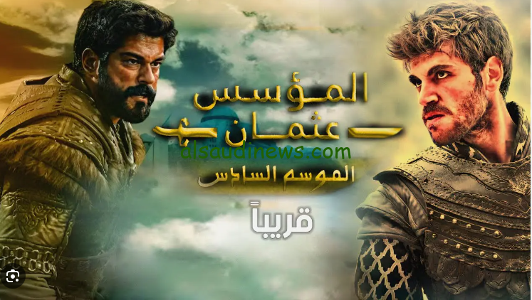 اليكم كل جديد … مسلسل قيامة عثمان الموسم السادس 2024 والموعد المحدد لعرض الحلقة الاولي