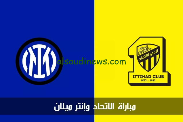 اهداف ونتيجة مباراة الاتحاد وانتر ميلان اليوم بث مباشر لقاء ودي