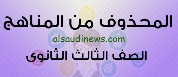 كام ماده.. المحذوف من منهج الصف الثالث الثانوي 2025 والمقرر الجديد الذي أعلنته وزارة التربية والتعليم