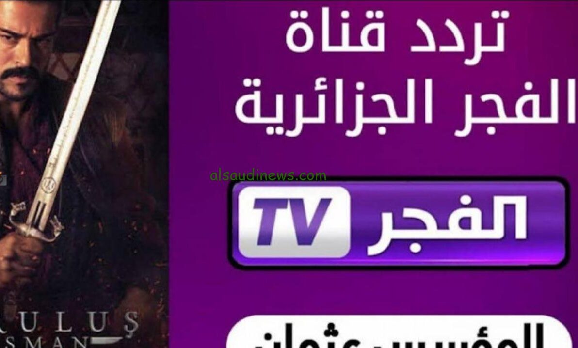 اضبطها دلوقتي .. تردد قناة الفجرة الجزائرية الجديد 2024 ElFajr TV الناقلة للمسلسل المنتظر قيامة المؤسس عثمان الموسم السادس