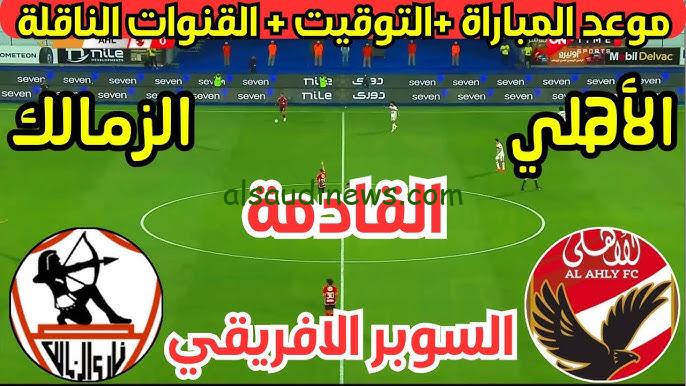 ” المواجهة النارية ” موعد السوبر الافريقي بين الاهلي والزمالك 2024 والقنوات الناقلة HD