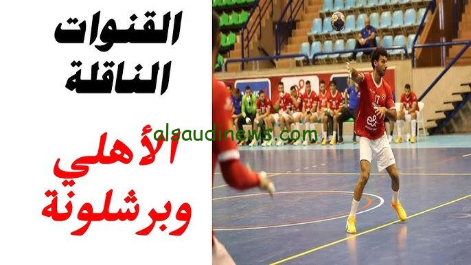 ” المباراة المنتظرة ” القنوات الناقلة لمباراة الأهلي وبرشلونة في كأس العالم للأندية لكرة اليد وموعد المباراة