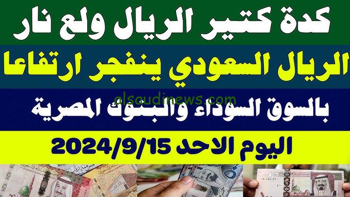 سعر الريال السعودي اليوم الاحد 15 سبتمبر 2024 في جميع البنوك المصرية والسوق السوداء
