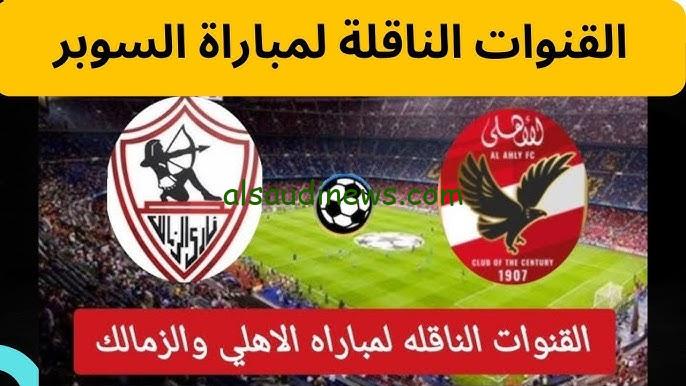 أقوي ماتش في القارة السوداء .. جميع القنوات المجانية الناقلة لنهائي السوبر الأفريقي بين الأهلي والزمالك 2024