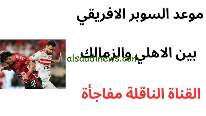 ” المواجهة المنتظرة ” جميع القنوات المفتوحة الناقلة لنهائي السوبر الأفريقي بين الاهلي والزمالك 2024 بجودة عالية