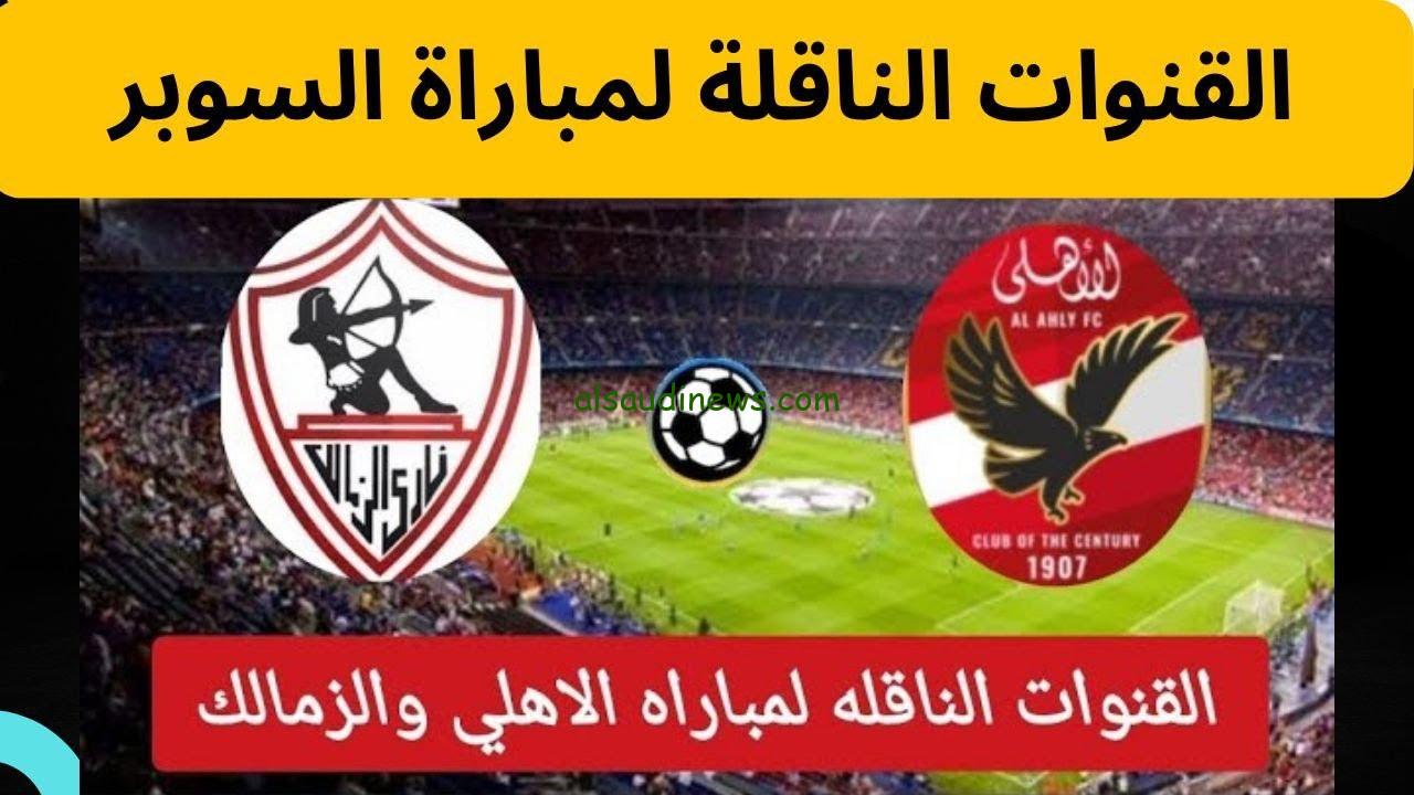 اعرفهم حالأ .. ” 3 قنوات مفتوحة هتنقل ” القنوات المجانية الناقلة لمباراة الأهلي والزمالك في نهائي السوبر الأفريقي