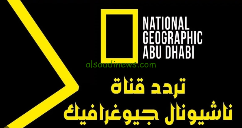 National Geographic تردد قناة ناشيونال جيوغرافيك أبوظبي 2024 عبر كافة الأقمار الصناعية وخطوات تحميل القناة علي الجهاز