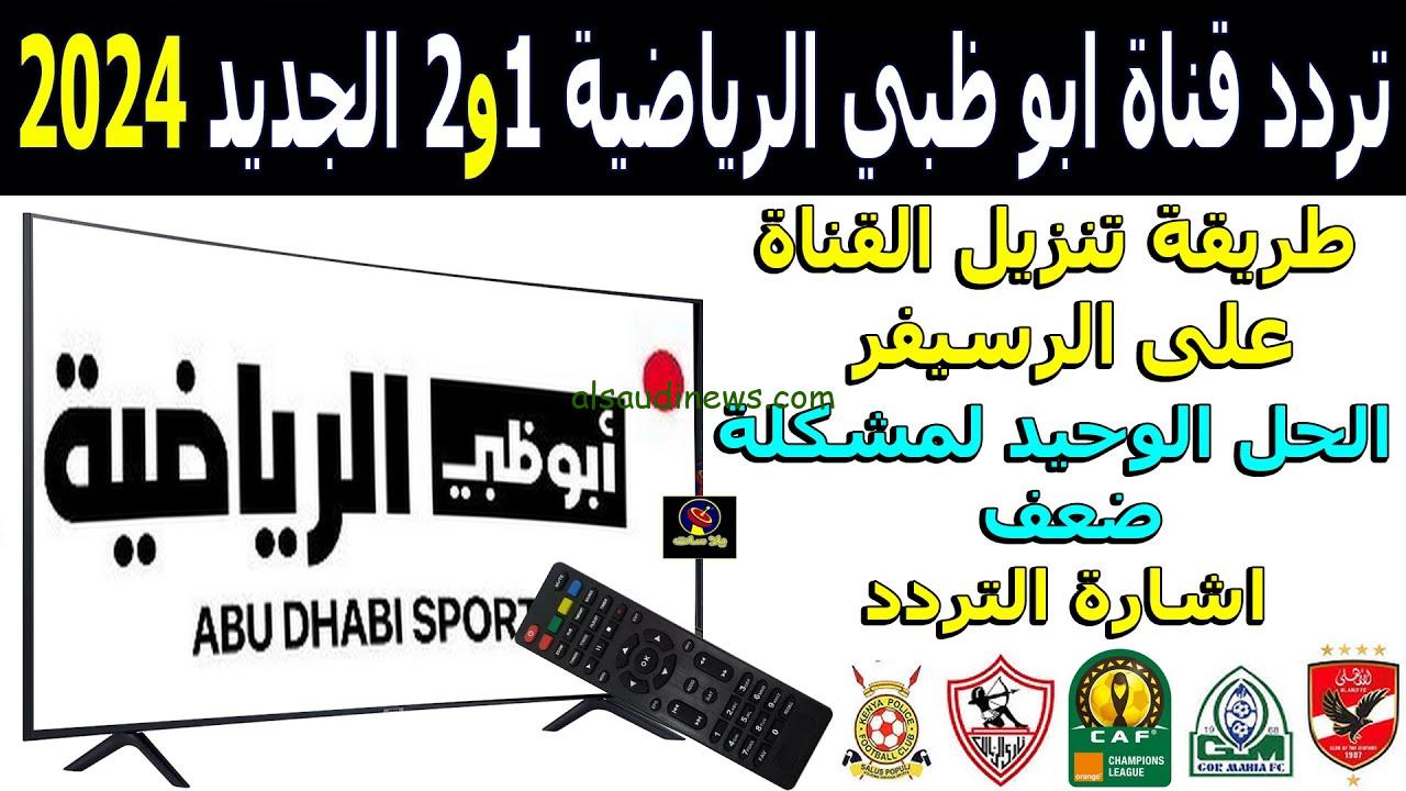 “ADtv” 3 ترددات بإشاره قويه.. تردد قناة ابو ظبي الرياضية 1-2 الجديد الناقلة لدوري أبطال أفريقيا الأهلي علي نايل سات بجودة HD