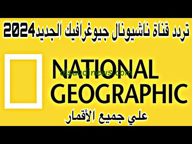 “مغامرات جديدة”.. تردد قناة ناشيونال جيوغرافيك الجديد 2024 National Geographic عبر القمر الصناعي نايل سات وعرب سات