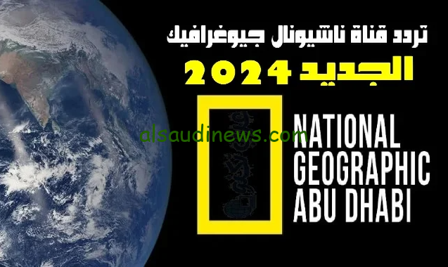 “بأعلى جودة” تردد قناة ناشيونال جيوغرافيك الجديد National Geographic 2024 علي النايل سات وعرب سات
