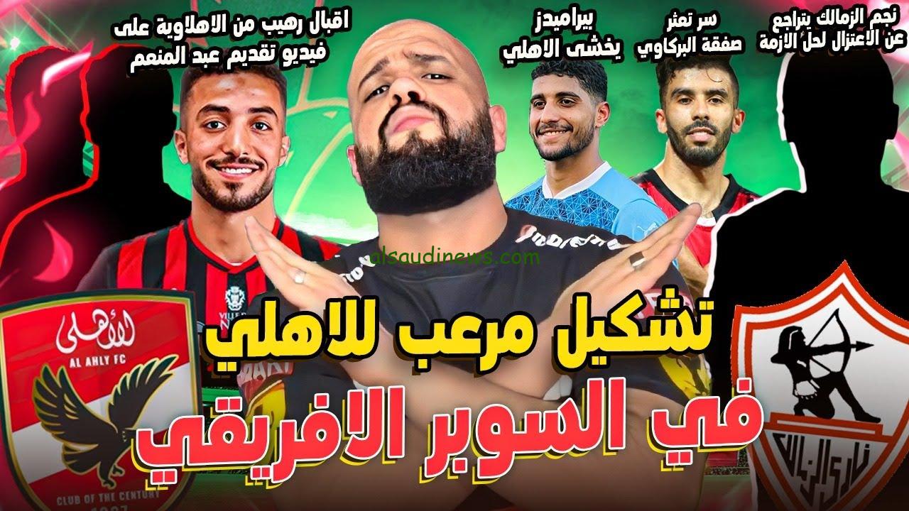 ” مفاجات بالجملة ” تشكيلة الاهلي امام الزمالك اليوم الجمعة 27/9/2024 في نهائي السوبر الأفريقي