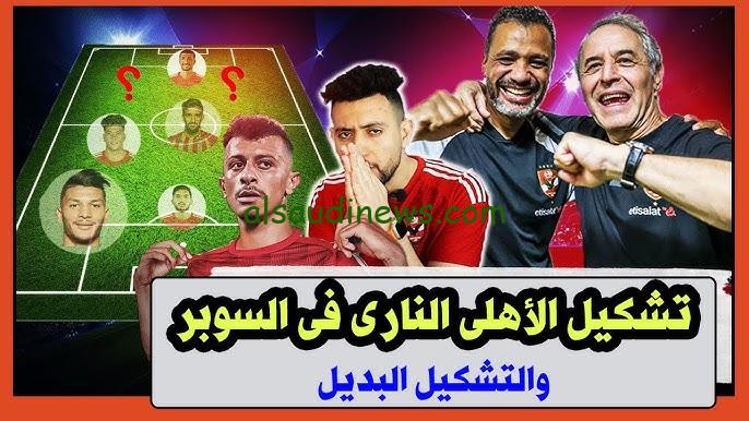 ” خطة محكمة ” تشكيلة الاهلي امام الزمالك اليوم في نهائي كأس السوبر الأفريقي 2024-2025