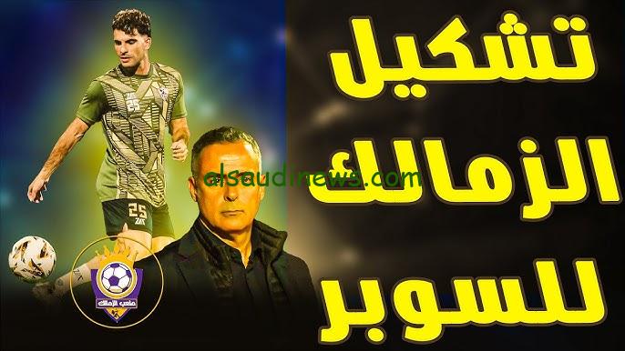 ” بالتعديلات الجديدة ” .. تشكيلة الزمالك امام الاهلي اليوم بكاس السوبر الافريقي 2024
