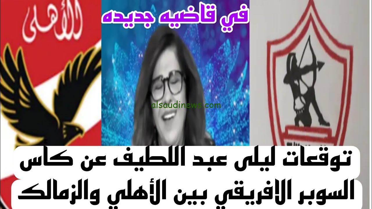 لولة بتفرح الأهلي .. توقعات ليلى عبد اللطيف الأخيرة 2024 لمباراة الأهلي والزمالك في كأس السوبر