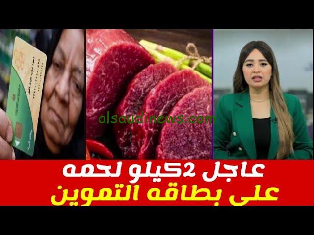 حقيقة صرف 2 كيلو لحمة على بطاقة التموين بدءًا من الشهر القادم في مصر 2024 التفاصيل كاملة