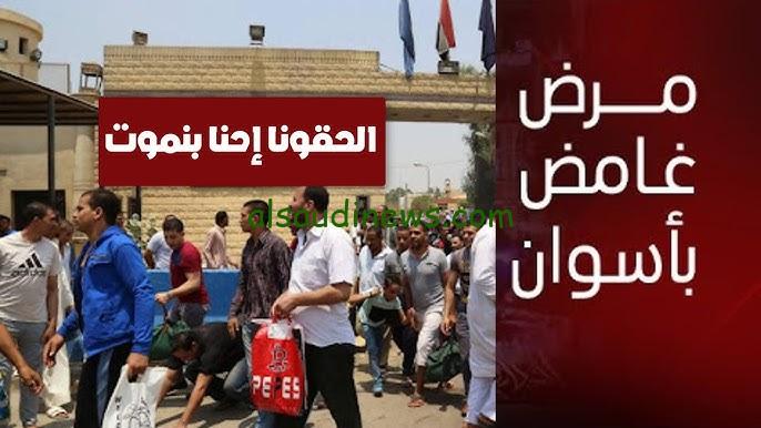 ” اخر التفاصيل ” الوضع سيء للغاية ماذا يحدث في أسوان؟ .. مرض خطير يضرب اسوان والأهالي يستنجدون بالصحة