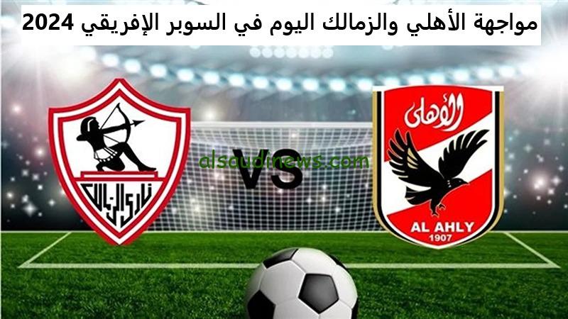 الزمالك يفوز بالسوبر .. نتيجة مباراة الاهلى والزمالك اليوم فى السوبر الافريقي 2024