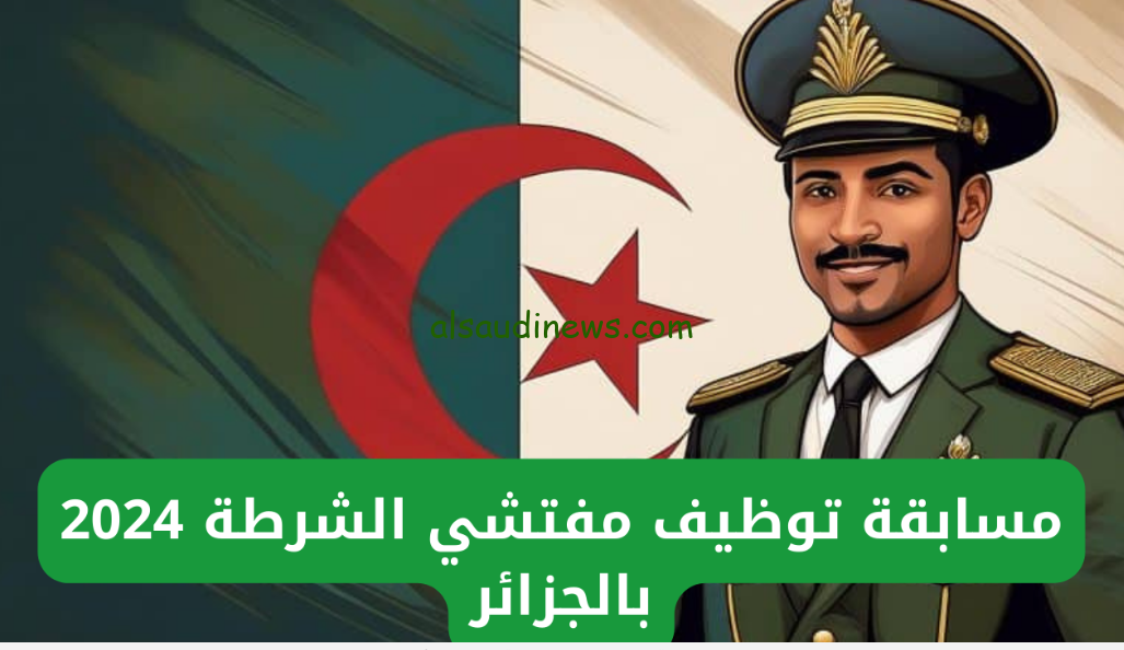 الحق قدم algeriepolice.dz .. رابط مسابقة توظيف مفتشي الشرطة 2024 بالجزائر والشروط المطلوبة وخطوات التقديم