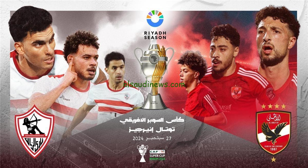معلق مباراة الاهلى والزمالك اليوم 27 سبتمبر 2024 فى السوبر الافريقى وما تردد القنوات الناقلة للقاء