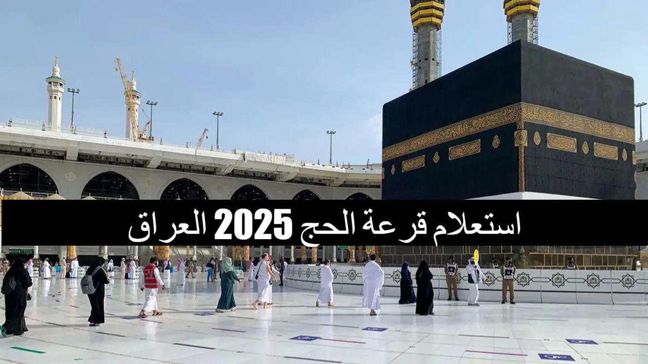 رابط الاستعلام عن نتائج قرعة الحج بالعراق 2024/2025 والشروط اللازمة عبر موقع الهيئة العليا للحج والعمرة hajj.gov.iq