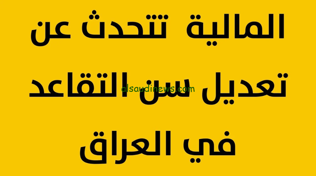 ” قرار جديد ” وزارة المالية العراقية … تعديل سن التقاعد للمواطنين بالعراق ليصبح 65 عام 2024 ونزول زيادة جديدة للمتقاعدين
