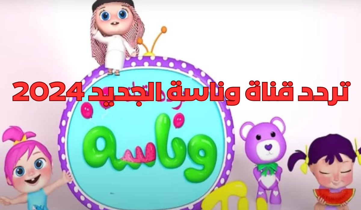 لولو الشطورة…. اضبط الآن تردد قناة وناسة الجديد 2024 على نايل وعرب سات Wanasa Tv