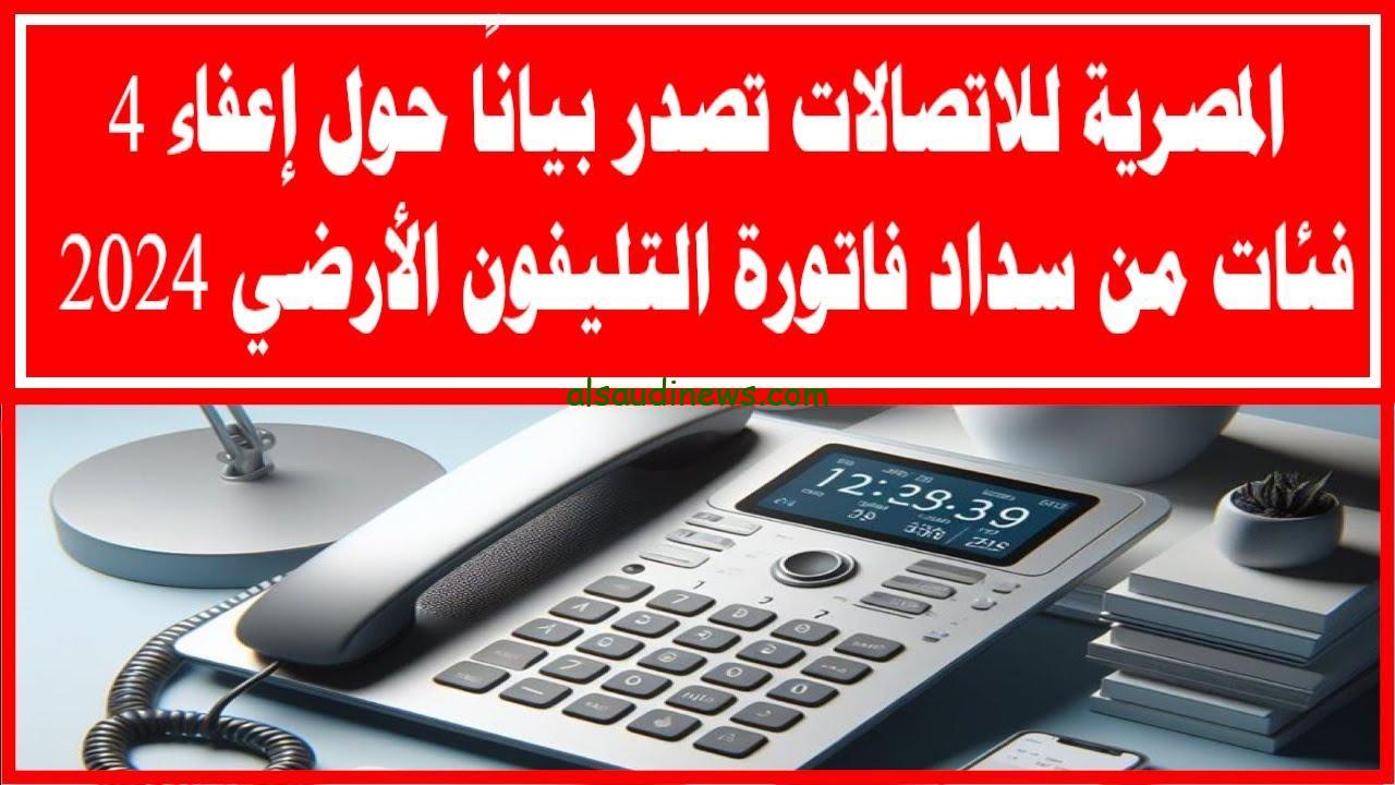 من هم الفئات المعفاة من دفع فاتورة التليفون الأرضي 2024 والمستندات المطلوبة للتقديم علي الخط الارضي