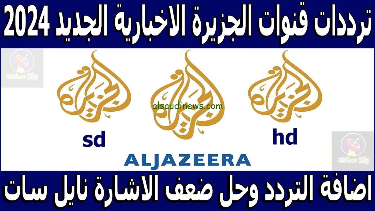 “ثبت الأن” تردد قناة الجزيرة hd الجديد 2024 Al Jazeera عبر جميع الاقمار الصناعية نايل سات وعرب سات