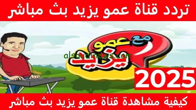 ” ثبتها الان ” تردد قناة عمو يزيد الجديد 2024 amou yazid بجودة عالية Hd علي نايل سات وعرب سات