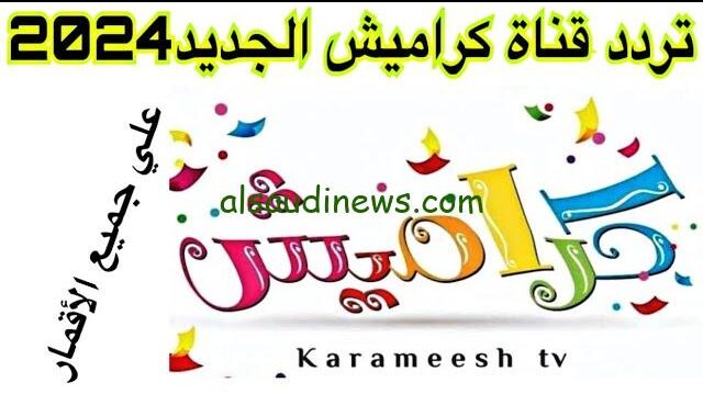 “عالم من المرح والترفيه” تردد قناة كراميش 2024 الجديد Karameesh TV علي القمر الصناعي نايل سات والقمر عرب سات