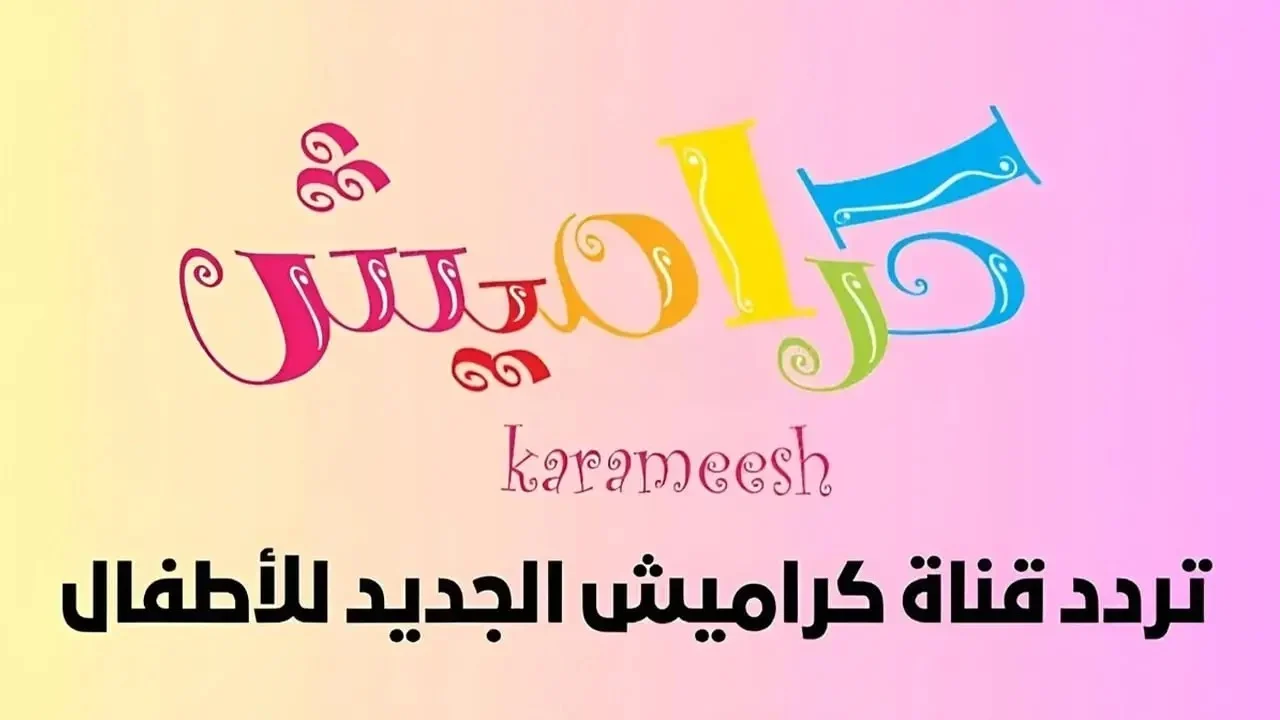 تردد قناة كراميش 2024 Karameesh TV علي النايل سات والعرب سات بأعلى جودة HD