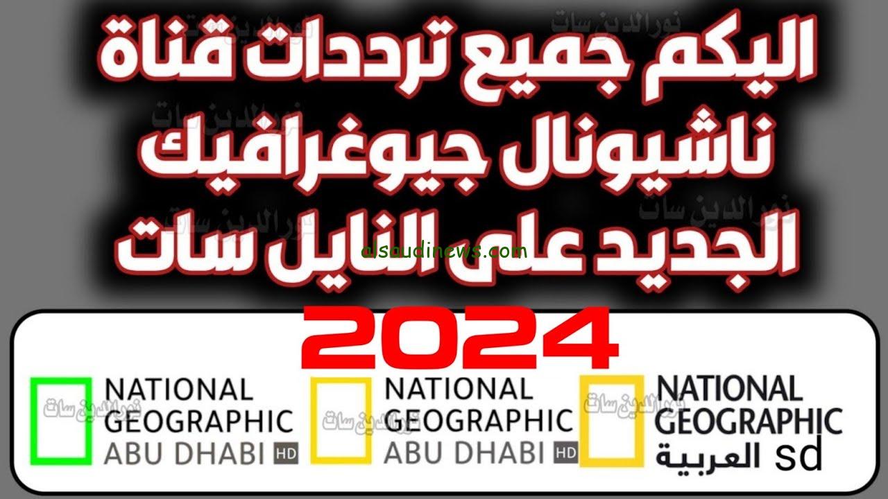تردد قناة ناشيونال جيوغرافيك نايل سات National Geographic 2024 وخطوات تحميل القناة علي جهازك