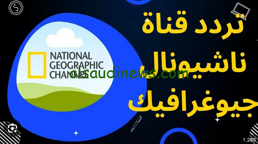 تردد قناة ناشيونال جيوغرافيك نايل سات وعرب سات 2024 وأهم البرامج وخطوات التثبيت علي جهاز الاستقبال