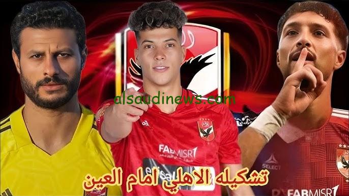 تشكيلة الأهلي امام العين الاماراتي اليوم في كاس انتركونتيننتال 2024 والقنوات الناقلة