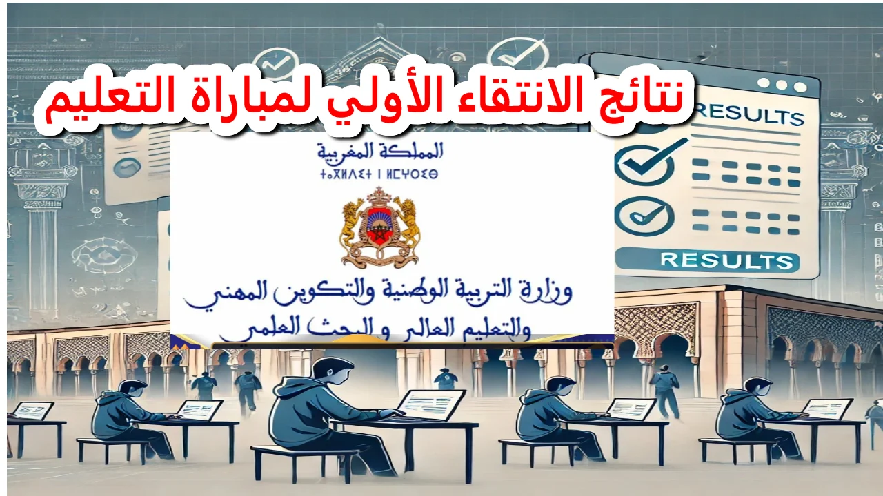 رابط نتائج مباراة التعليم الانتقاء الأولى 2024 المغرب عبر موقع وزارة التربية الوطنية men.gov.ma والشروط المطلوبة